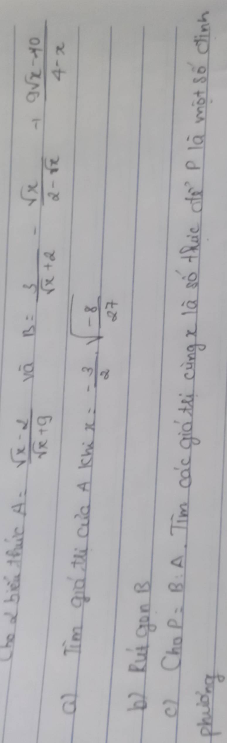 Che d bièu thuic
A= (sqrt(x)-2)/sqrt(x)+9  vā
B= 3/sqrt(x)+2 - sqrt(x)/2-sqrt(x) + (9sqrt(x)-40)/4-x 
a) Tim giò thi cua A Khú x=- 3/2 · sqrt(-frac 8)27
b) Rut gon B 
() Cho P=B:A Tim cac giò txi euing x là só thac ce `P là màt sǒ cinn 
phaioing