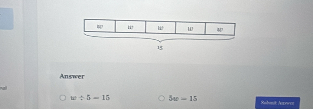 Answer
5w=15
w/ 5=15 Submit Answer