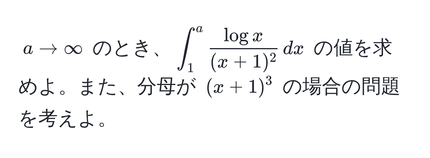 $a to ∈fty$ のとき、$∈t_1^(a fraclog x)(x+1)^2 , dx$ の値を求めよ。また、分母が $(x+1)^3$ の場合の問題を考えよ。