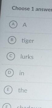 Choose 1 answer
A [A
R tiger
C lurks
in
F the
F