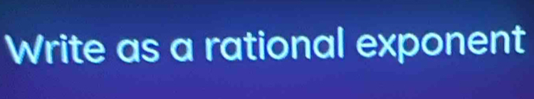 Write as a rational exponent