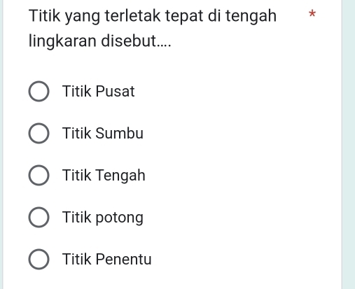 Titik yang terletak tepat di tengah ₹*
lingkaran disebut....
Titik Pusat
Titik Sumbu
Titik Tengah
Titik potong
Titik Penentu