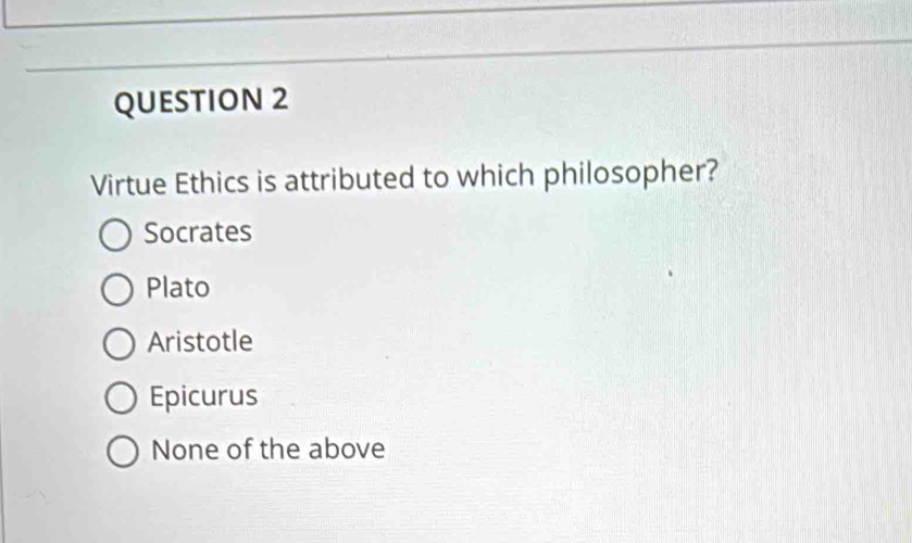 Virtue Ethics is attributed to which philosopher?
Socrates
Plato
Aristotle
Epicurus
None of the above