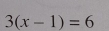 3(x-1)=6