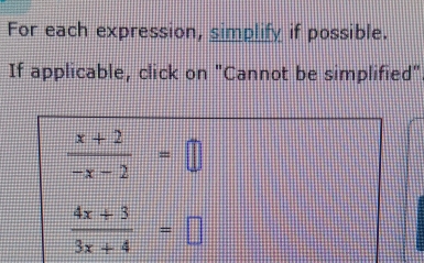 For each expression, simplify if possible. 
If applicable, click on "Cannot be simplified"
 (x+2)/-x-2 =□
 (4x+3)/3x+4 =□