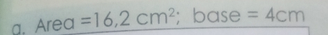 Area =16,2cm^2; base =4cm