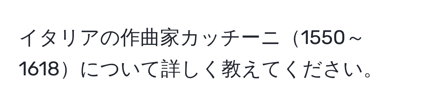 イタリアの作曲家カッチーニ1550～1618について詳しく教えてください。