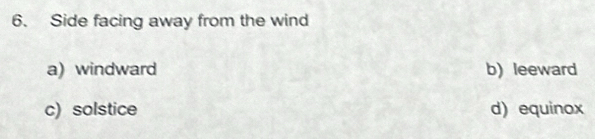 Side facing away from the wind
a) windward b)leeward
c) solstice d) equinox