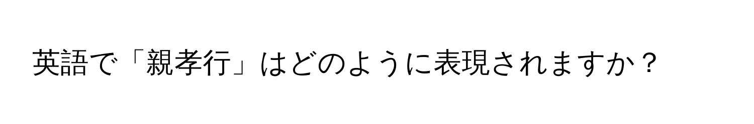 英語で「親孝行」はどのように表現されますか？