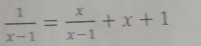  1/x-1 = x/x-1 +x+1