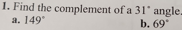 Find the complement of a 31° angle.
a. 149°
b. 69°