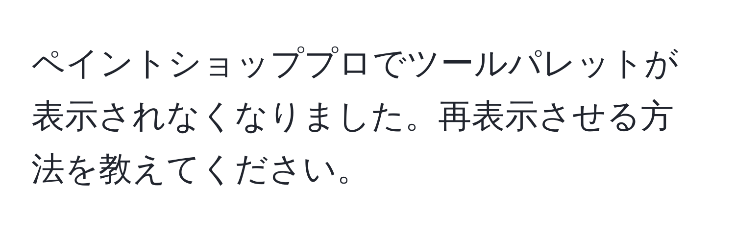 ペイントショッププロでツールパレットが表示されなくなりました。再表示させる方法を教えてください。