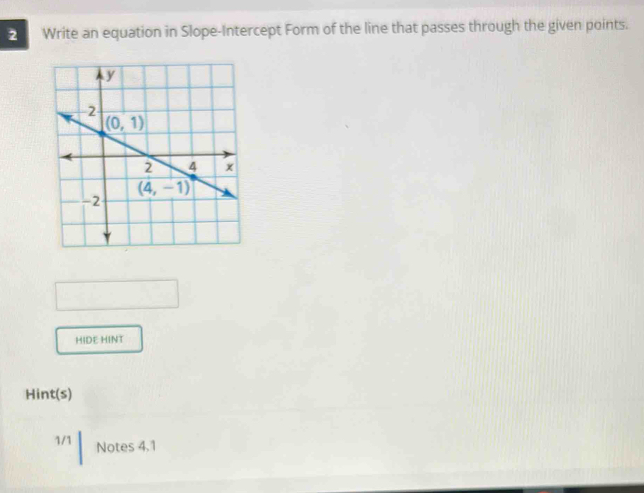 Write an equation in Slope-Intercept Form of the line that passes through the given points.
HIDE HINT
Hint(s)
1/1 Notes 4.1