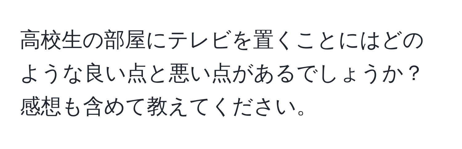 高校生の部屋にテレビを置くことにはどのような良い点と悪い点があるでしょうか？感想も含めて教えてください。