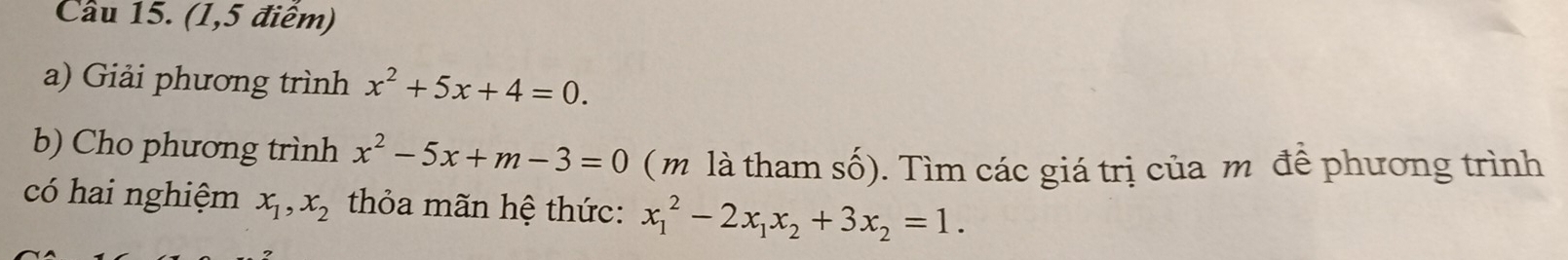 (1,5 điêm) 
a) Giải phương trình x^2+5x+4=0. 
b) Cho phương trình x^2-5x+m-3=0 ( m là tham số). Tìm các giá trị của m đề phương trình 
có hai nghiệm x_1, x_2 thỏa mãn hệ thức: x_1^(2-2x_1)x_2+3x_2=1.