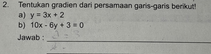 Tentukan gradien dari persamaan garis-garis berikut!
a) y=3x+2
b) 10x-6y+3=0
_
Jawab :