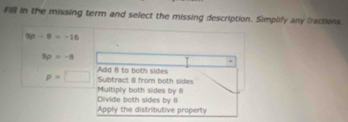 Fill in the missing term and select the missing description. Simplify any fractions.
8p-8=-16
8rho =-8
Add 8 to both sides
p=□ Subtract 8 from both sides
Multiply both sides by 8
Divide both sides by 8
Apply the distributive property