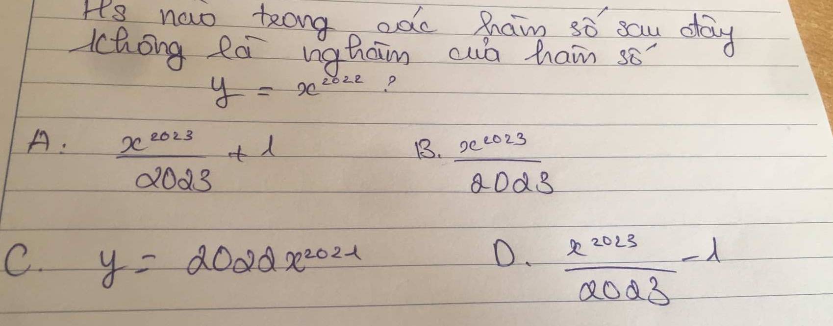 I's nowo teong ade Rram so sau day
cchong eà nghain cuó ham sǒ
y=x^(2022) ?
A.  x^(2023)/2023 +l
B.  x^(2023)/2023 
C. y=2022x^(2021)
D.  x^(2023)/2023 -lambda