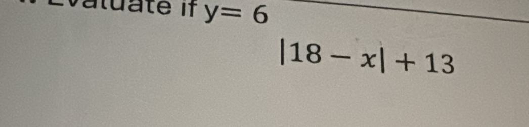 Évaluate if y=6
|18-x|+13