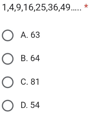 1, 4, 9, 16, 25, 36, 49..... *
A. 63
B. 64
C. 81
D. 54