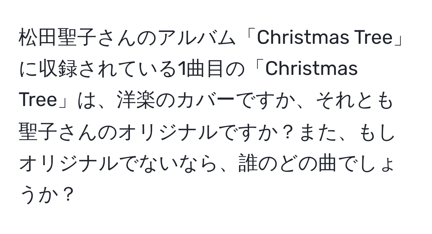 松田聖子さんのアルバム「Christmas Tree」に収録されている1曲目の「Christmas Tree」は、洋楽のカバーですか、それとも聖子さんのオリジナルですか？また、もしオリジナルでないなら、誰のどの曲でしょうか？