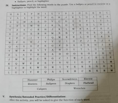 Ballpen, pencil, or highlighter 
IV. Instructions: Find the following words in the puzzle. Use a ballpen or pencil to encircle or a 
highlighter to highlight the word. 
V. Synthesis/Extended Practice/Differentiation: 
After the activity, you will be asked to give the function of each word.