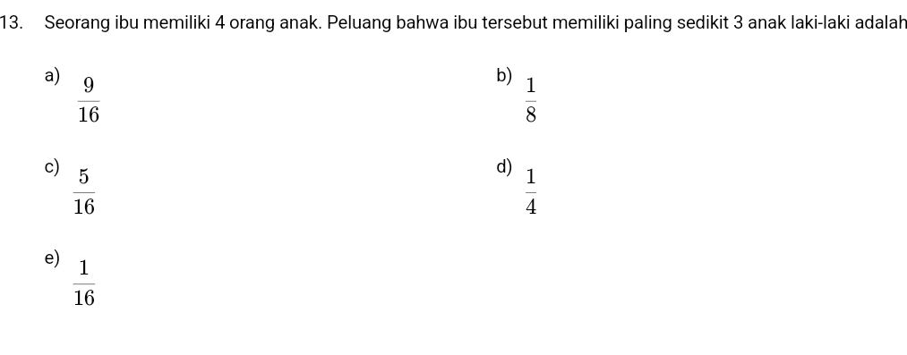 Seorang ibu memiliki 4 orang anak. Peluang bahwa ibu tersebut memiliki paling sedikit 3 anak laki-laki adalah
a)  9/16 
b)  1/8 
c)  5/16 
d)  1/4 
e)  1/16 