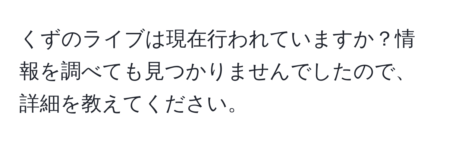 くずのライブは現在行われていますか？情報を調べても見つかりませんでしたので、詳細を教えてください。