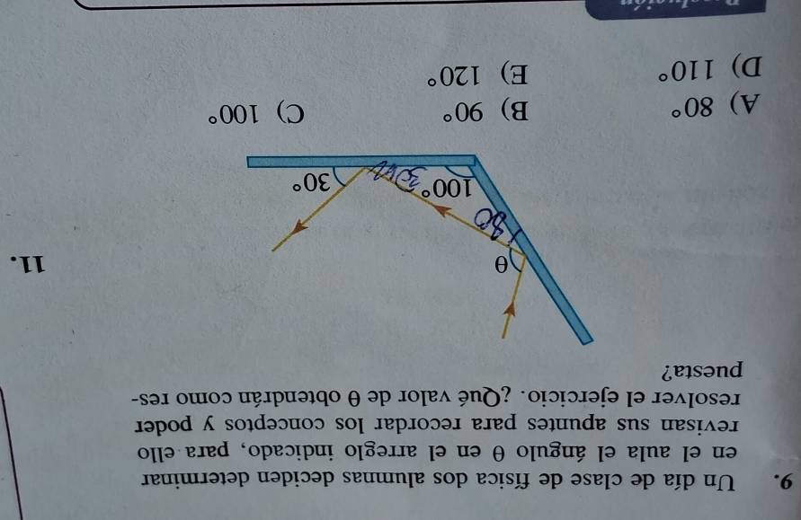 Un día de clase de física dos alumnas deciden determinar
en el aula el ángulo θ en el arreglo indicado, para ello
revisan sus apuntes para recordar los conceptos y poder
resolver el ejercicio. ¿Qué valor de θ obtendrán como res-
puesta?
11.
A) 80° B) 90° C) 100°
D) 110° E) 120°