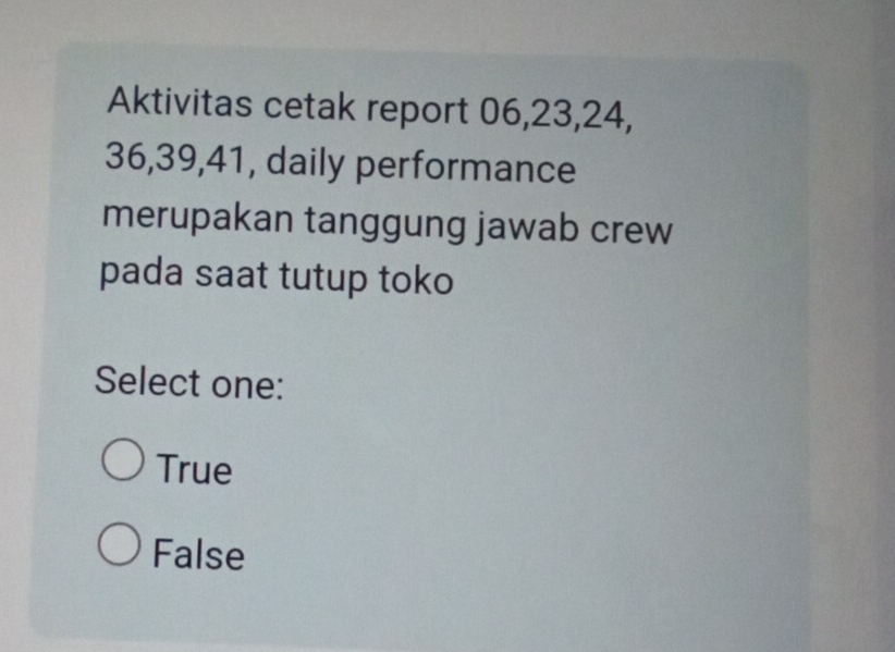 Aktivitas cetak report 06, 23, 24,
36, 39, 41, daily performance
merupakan tanggung jawab crew
pada saat tutup toko
Select one:
True
False