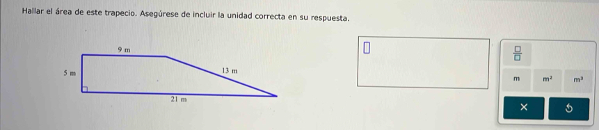 Hallar el área de este trapecio. Asegúrese de incluir la unidad correcta en su respuesta. 
 □ /□  
m m^2 m^3
×