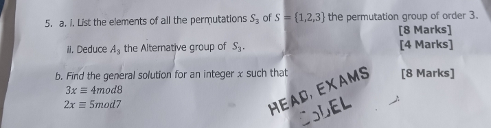 List the elements of all the permutations S_3 of S= 1,2,3 the permutation group of order 3. 
[8 Marks] 
ii. Deduce A_3 the Alternative group of S_3. [4 Marks] 
b. Find the general solution for an integer x such that [8 Marks]
3xequiv 4mod8
2xequiv 5mod7
HEAD, EXAMS 
COLEL