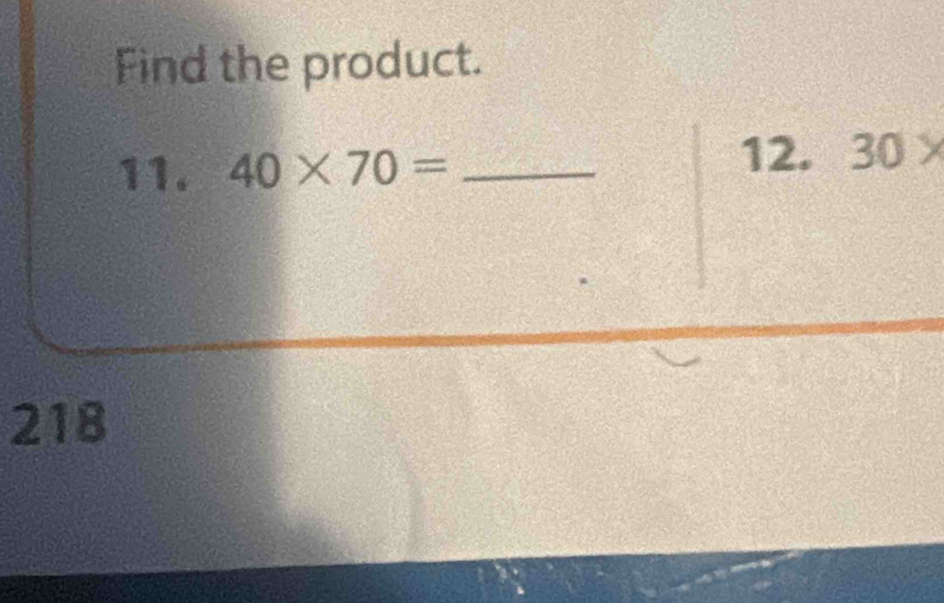 Find the product. 
11. 40* 70= _ 
12. 30*
218