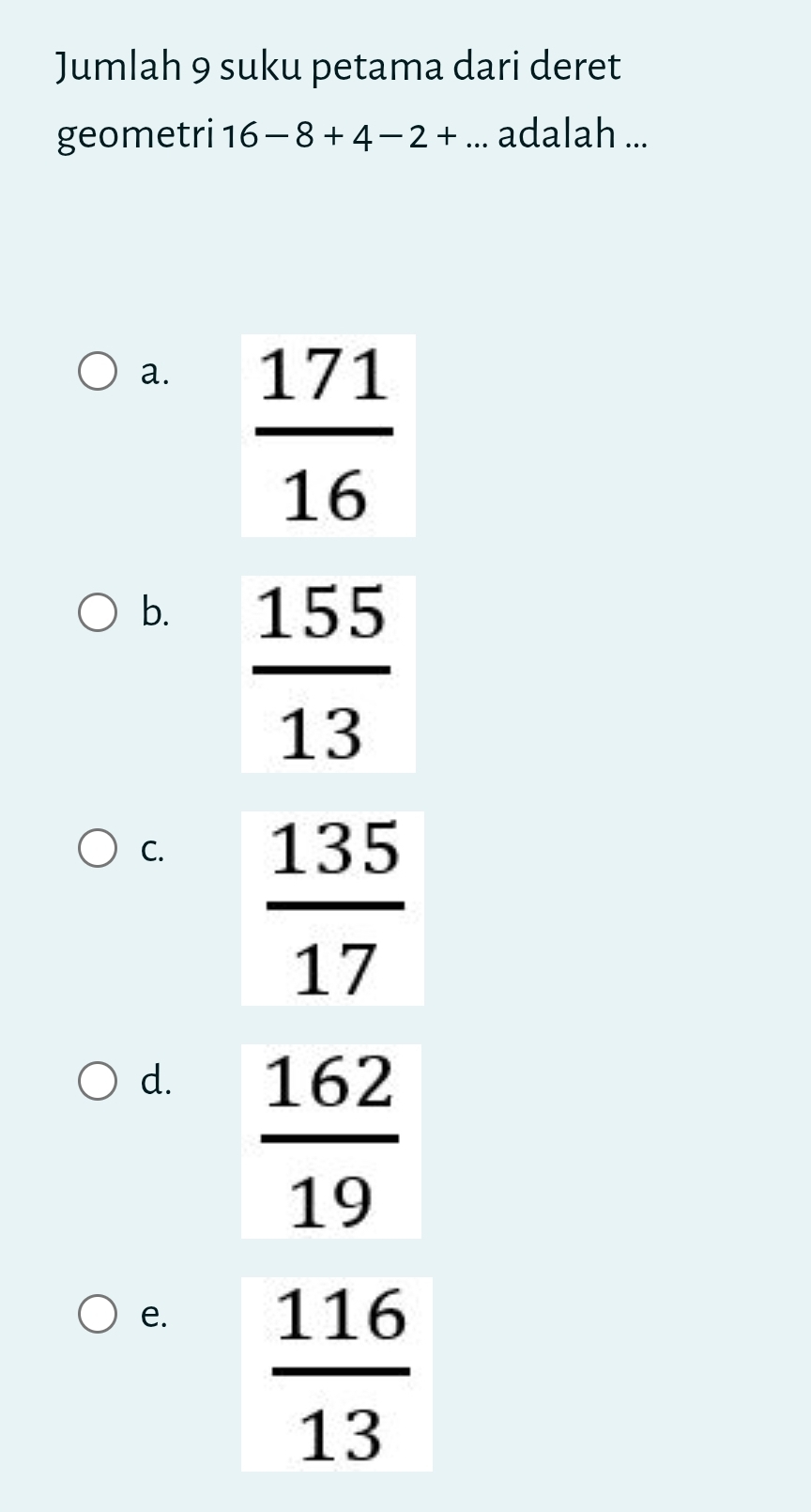 Jumlah 9 suku petama dari deret
geometri 16-8+4-2+... adalah ...
a.
b.
C.
d.
e.