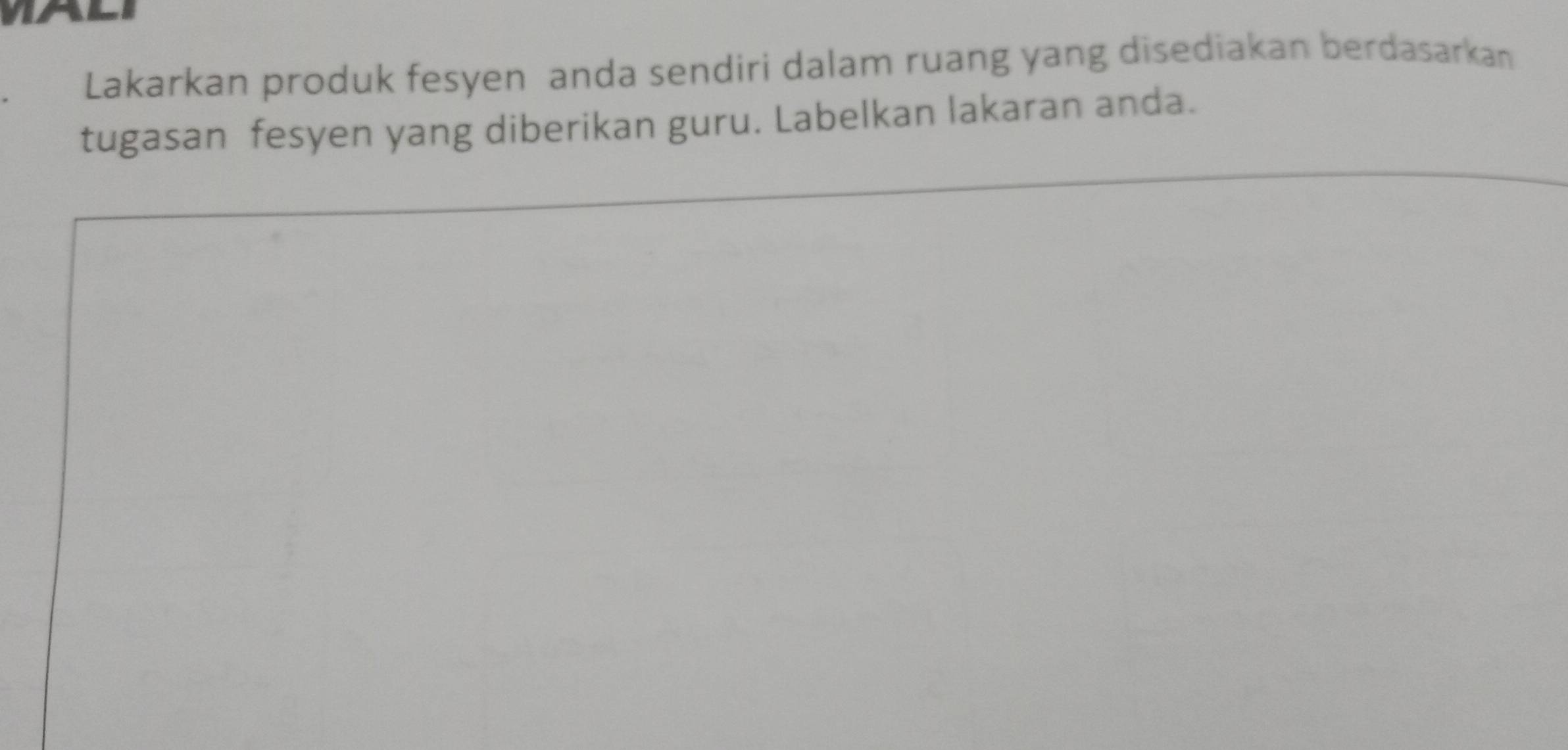 Lakarkan produk fesyen anda sendiri dalam ruang yang disediakan berdasarkan 
tugasan fesyen yang diberikan guru. Labelkan lakaran anda.