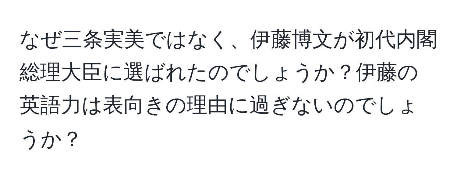 なぜ三条実美ではなく、伊藤博文が初代内閣総理大臣に選ばれたのでしょうか？伊藤の英語力は表向きの理由に過ぎないのでしょうか？