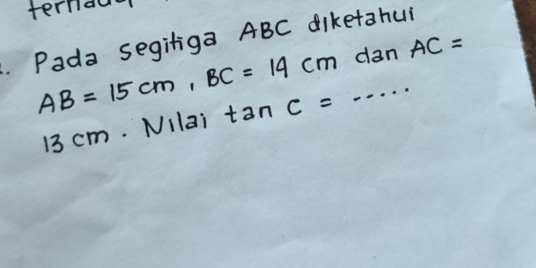 terniaw- 
Pada segiliga ABC diketahu 
dan AC=
AB=15cm, BC=14cm _
13 cm. Nilai tan C=