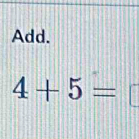 Add.
4+5= □