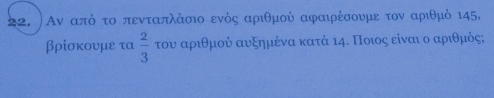 ) Αν απόοτο πενταπλάσιο ενός αριθμού αφαιρέσουμε τον αριθμὸ ι45,
βρίσκουμε τα  2/3  του αριθμού αυξημένα κατά κη. Ποιος είναι ο αριθμὸς;