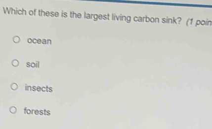 Which of these is the largest living carbon sink? (1 poin
ocean
soil
insects
forests