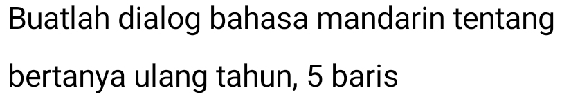 Buatlah dialog bahasa mandarin tentang 
bertanya ulang tahun, 5 baris