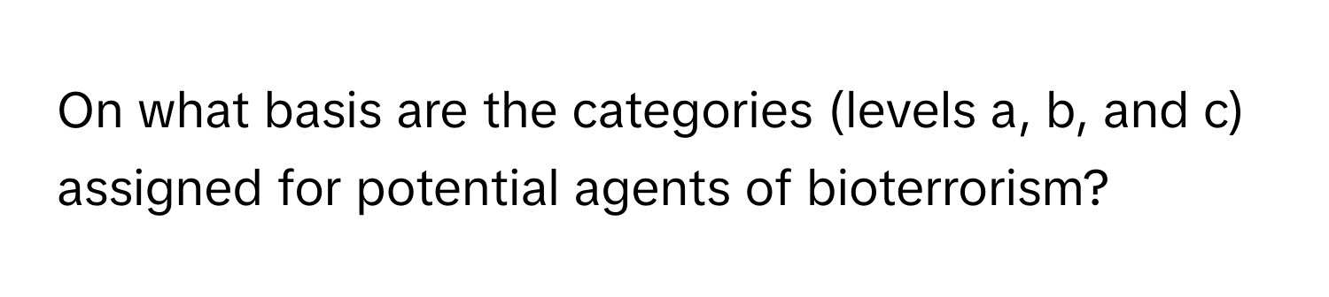 On what basis are the categories (levels a, b, and c) assigned for potential agents of bioterrorism?