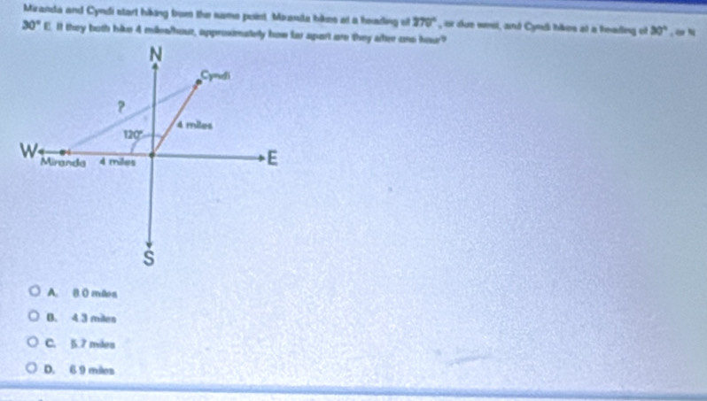 Miranda and Cyndi start hiking from the same point. Mixanite bikes at a heading st 270° , or due west, and Cynd hikos at a feading of 30° , a N
30°
A. 8 0) mios
B. 4 3 miles
C. 5.2 máea
D. 6 9 miles