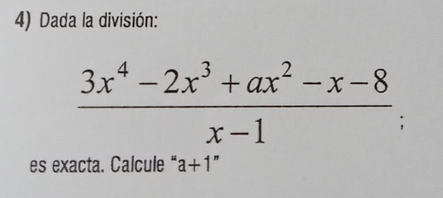 Dada la división:
 (3x^4-2x^3+ax^2-x-8)/x-1 ; 
es exacta. Calcule " a+1