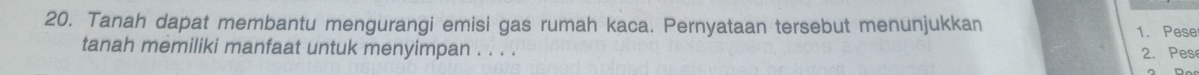 Tanah dapat membantu mengurangi emisi gas rumah kaca. Pernyataan tersebut menunjukkan 
1. Pese 
tanah memiliki manfaat untuk menyimpan . . . . 
2. Pes