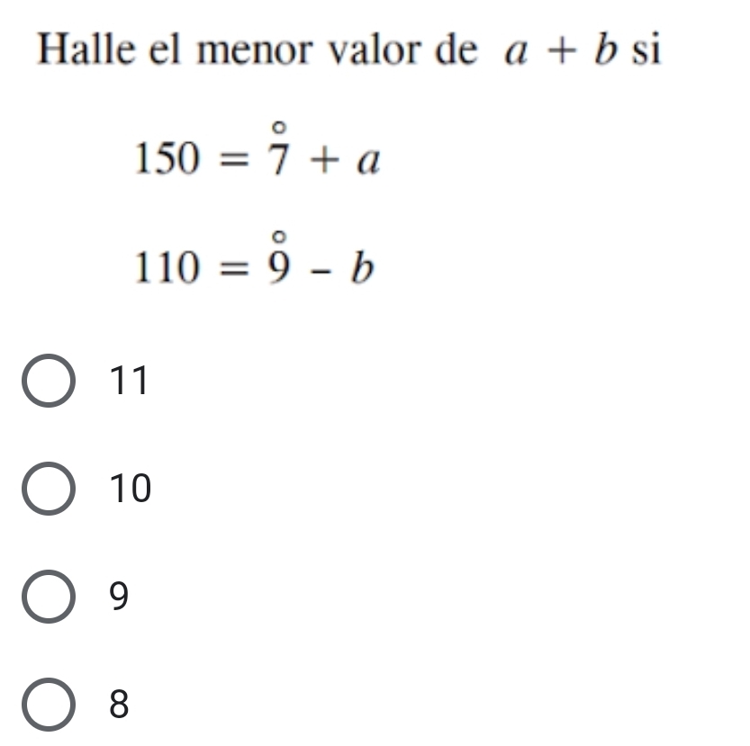 Halle el menor valor de a+b si
150=overset circ 7+a
110=hat 9-b
11
10
9
8