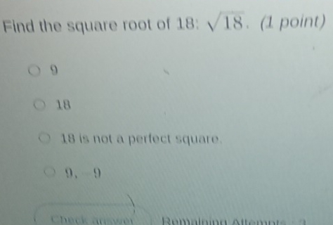 Find the square root of 18 : sqrt(18). (1 point)
9
18
18 is not a perfect square.
9, -9
Check auswen