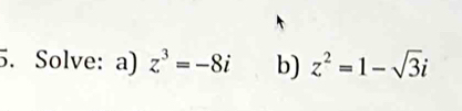 Solve: a) z^3=-8i b) z^2=1-sqrt(3)i