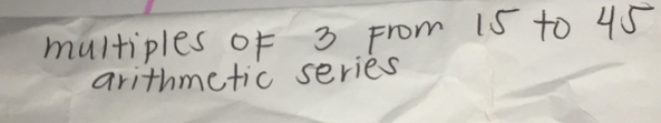 multiples of 3 From 15 to 45
arithmetic series