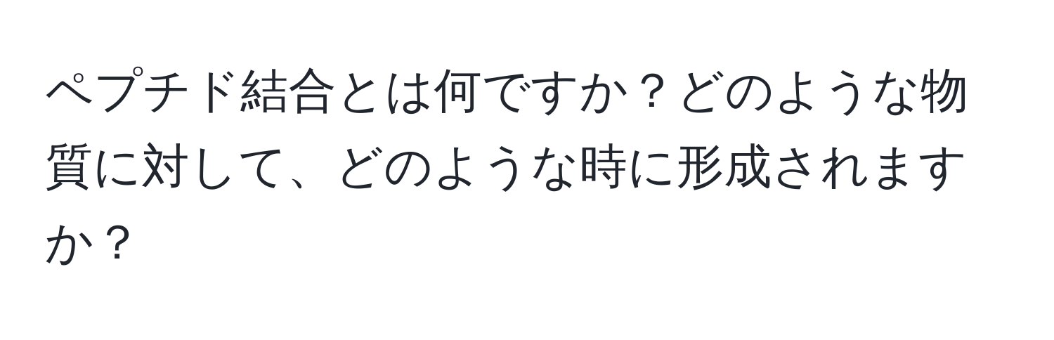 ペプチド結合とは何ですか？どのような物質に対して、どのような時に形成されますか？